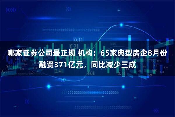 哪家证券公司最正规 机构：65家典型房企8月份融资371亿元，同比减少三成