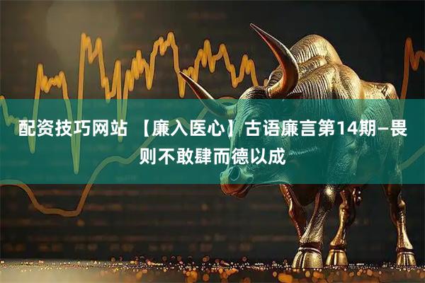 配资技巧网站 【廉入医心】古语廉言第14期—畏则不敢肆而德以成