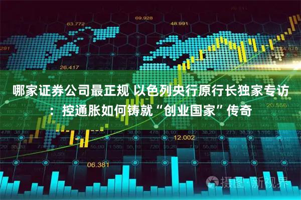 哪家证券公司最正规 以色列央行原行长独家专访：控通胀如何铸就“创业国家”传奇