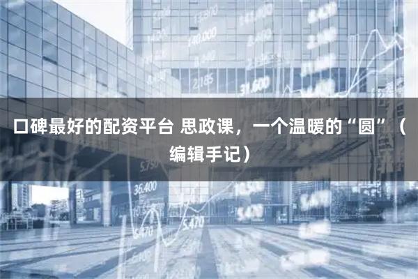 口碑最好的配资平台 思政课，一个温暖的“圆”（编辑手记）