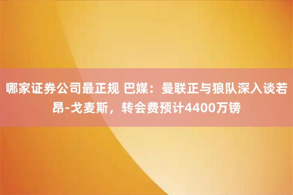 哪家证券公司最正规 巴媒：曼联正与狼队深入谈若昂-戈麦斯，转会费预计4400万镑