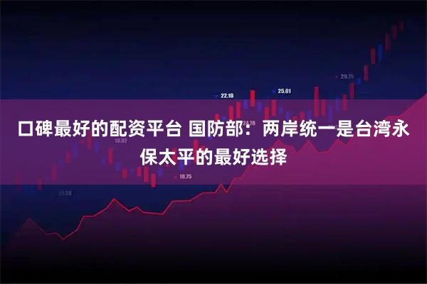 口碑最好的配资平台 国防部：两岸统一是台湾永保太平的最好选择