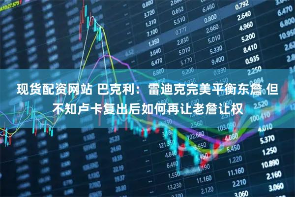 现货配资网站 巴克利：雷迪克完美平衡东詹 但不知卢卡复出后如何再让老詹让权
