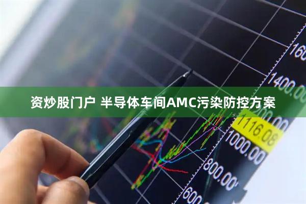 资炒股门户 半导体车间AMC污染防控方案