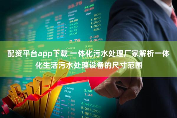 配资平台app下载 一体化污水处理厂家解析一体化生活污水处理设备的尺寸范围