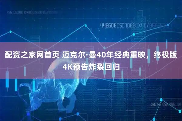 配资之家网首页 迈克尔·曼40年经典重映，终极版4K预告炸裂回归